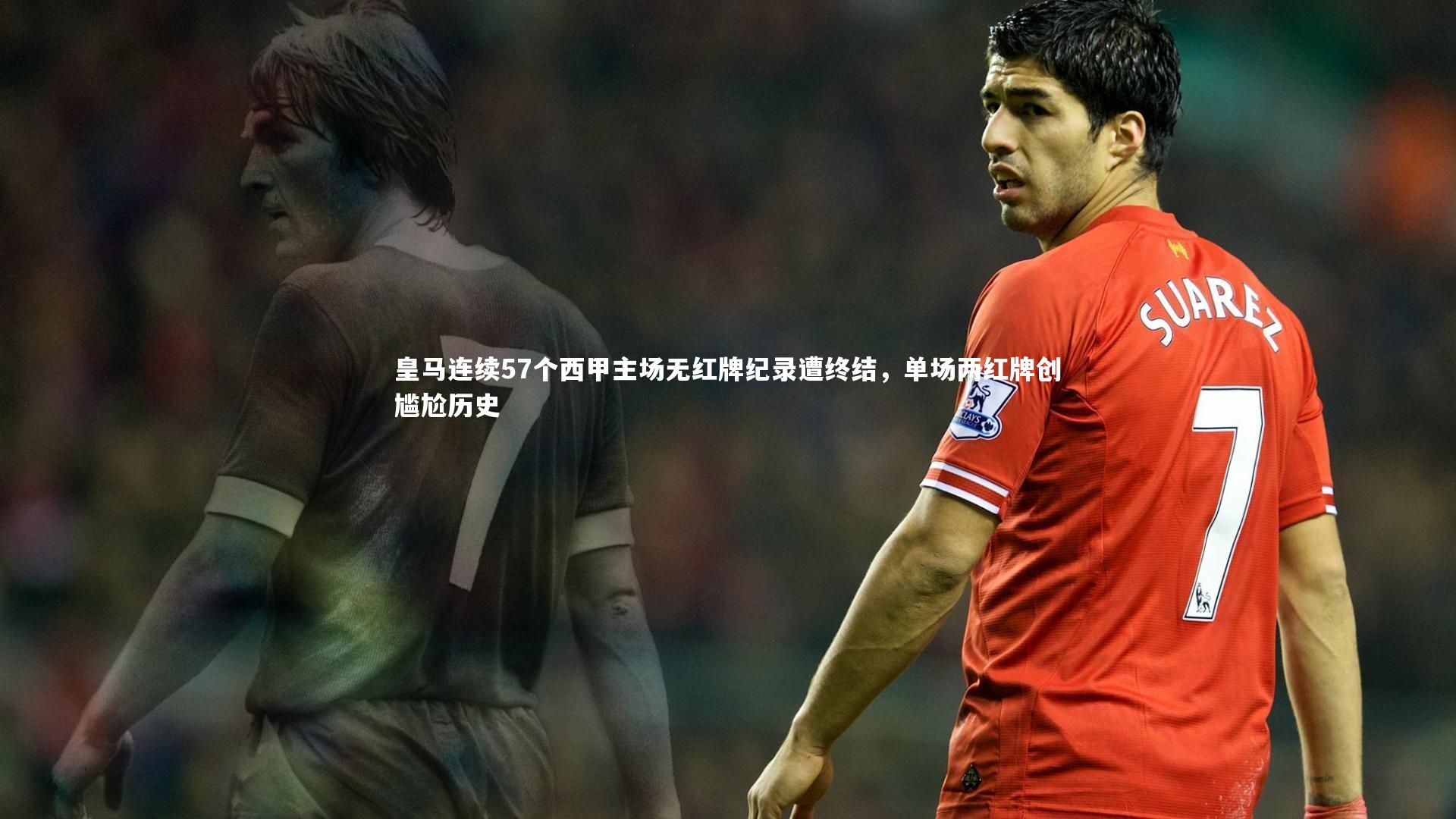皇马连续57个西甲主场无红牌纪录遭终结，单场两红牌创尴尬历史