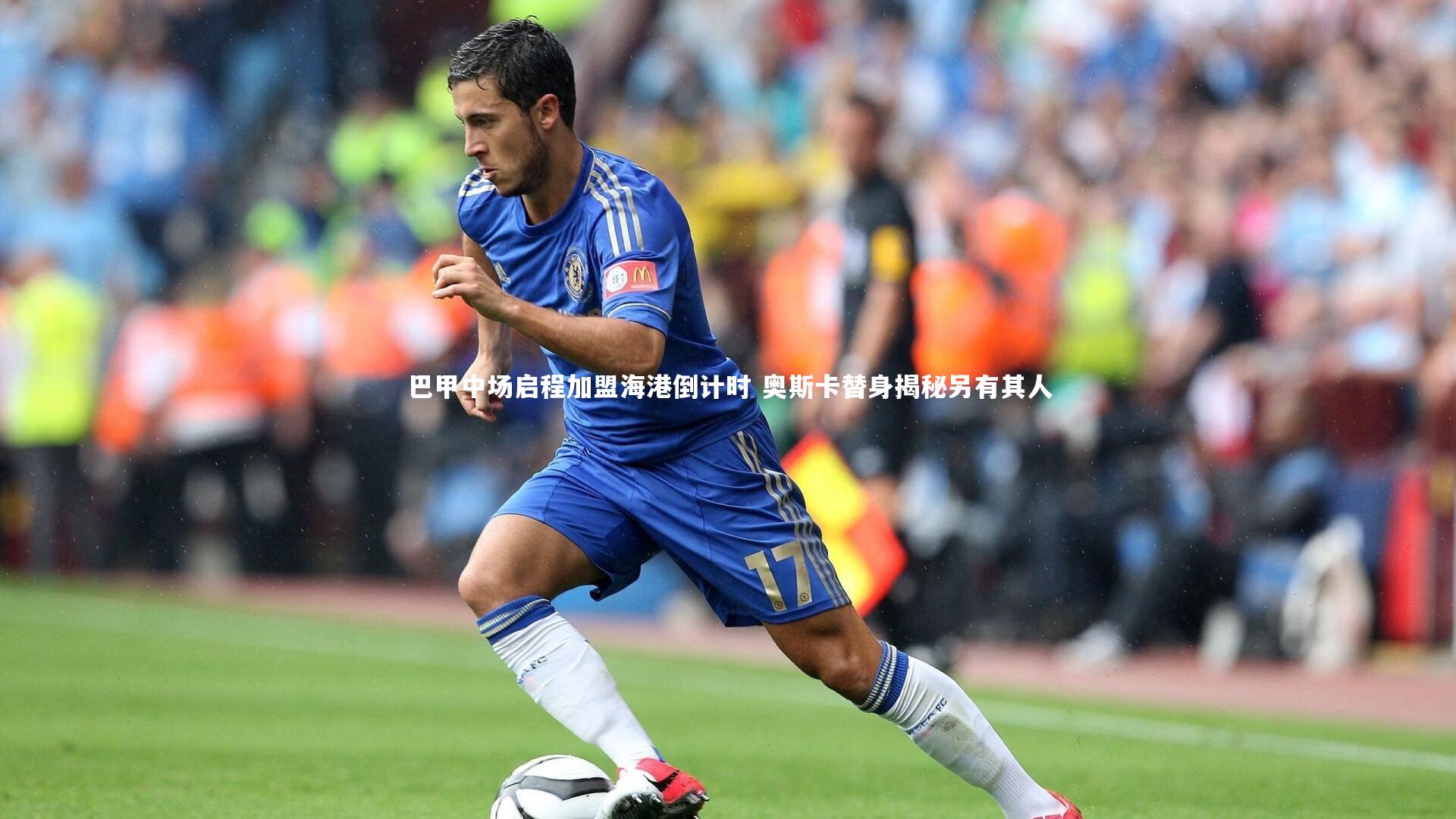 巴甲中场启程加盟海港倒计时 奥斯卡替身揭秘另有其人