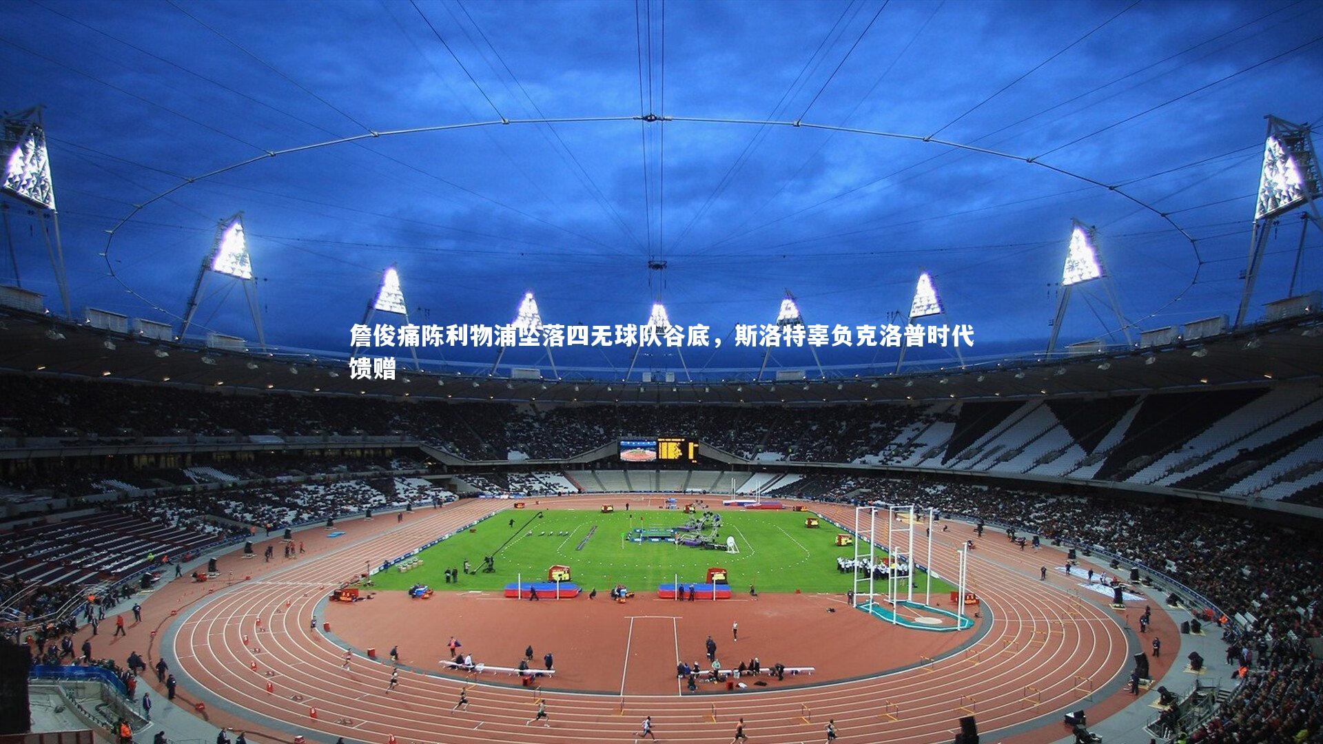 詹俊痛陈利物浦坠落四无球队谷底,斯洛特辜负克洛普时代馈赠