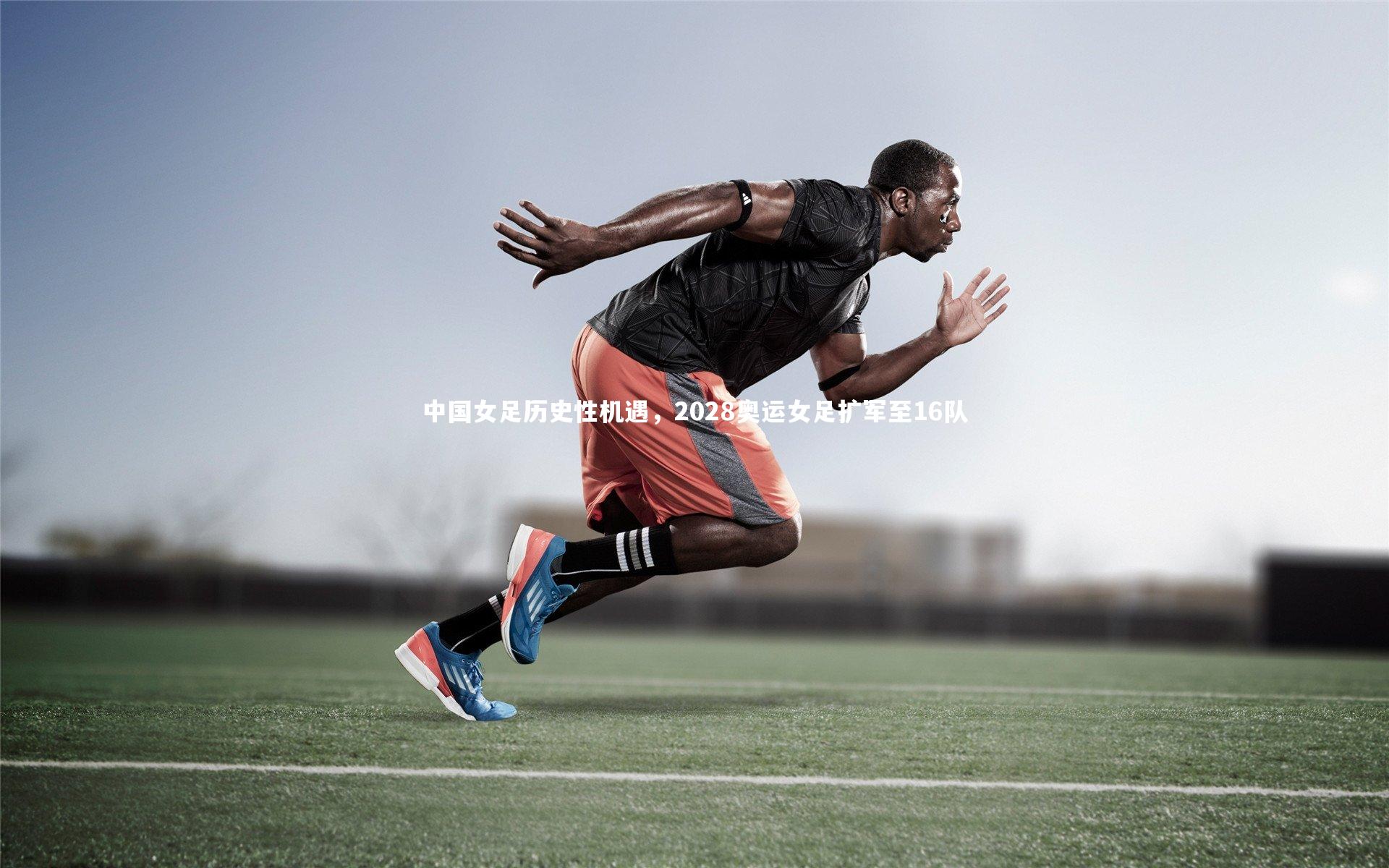 中国女足历史性机遇,2028奥运女足扩军至16队