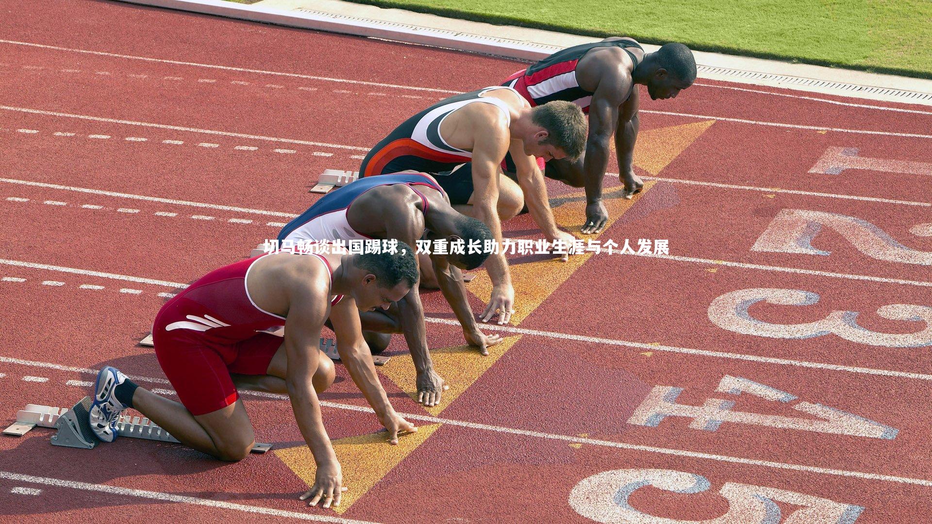 切马畅谈出国踢球,双重成长助力职业生涯与个人发展