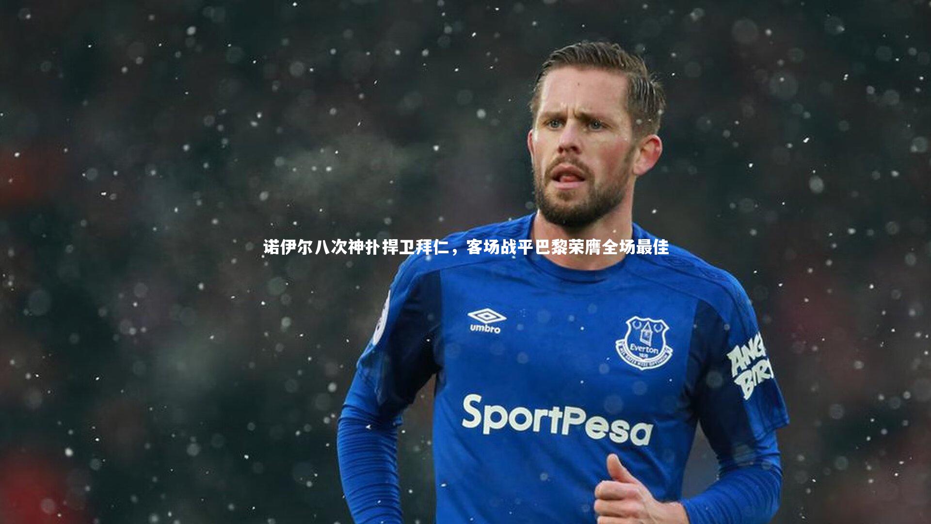 诺伊尔八次神扑捍卫拜仁,客场战平巴黎荣膺全场最佳