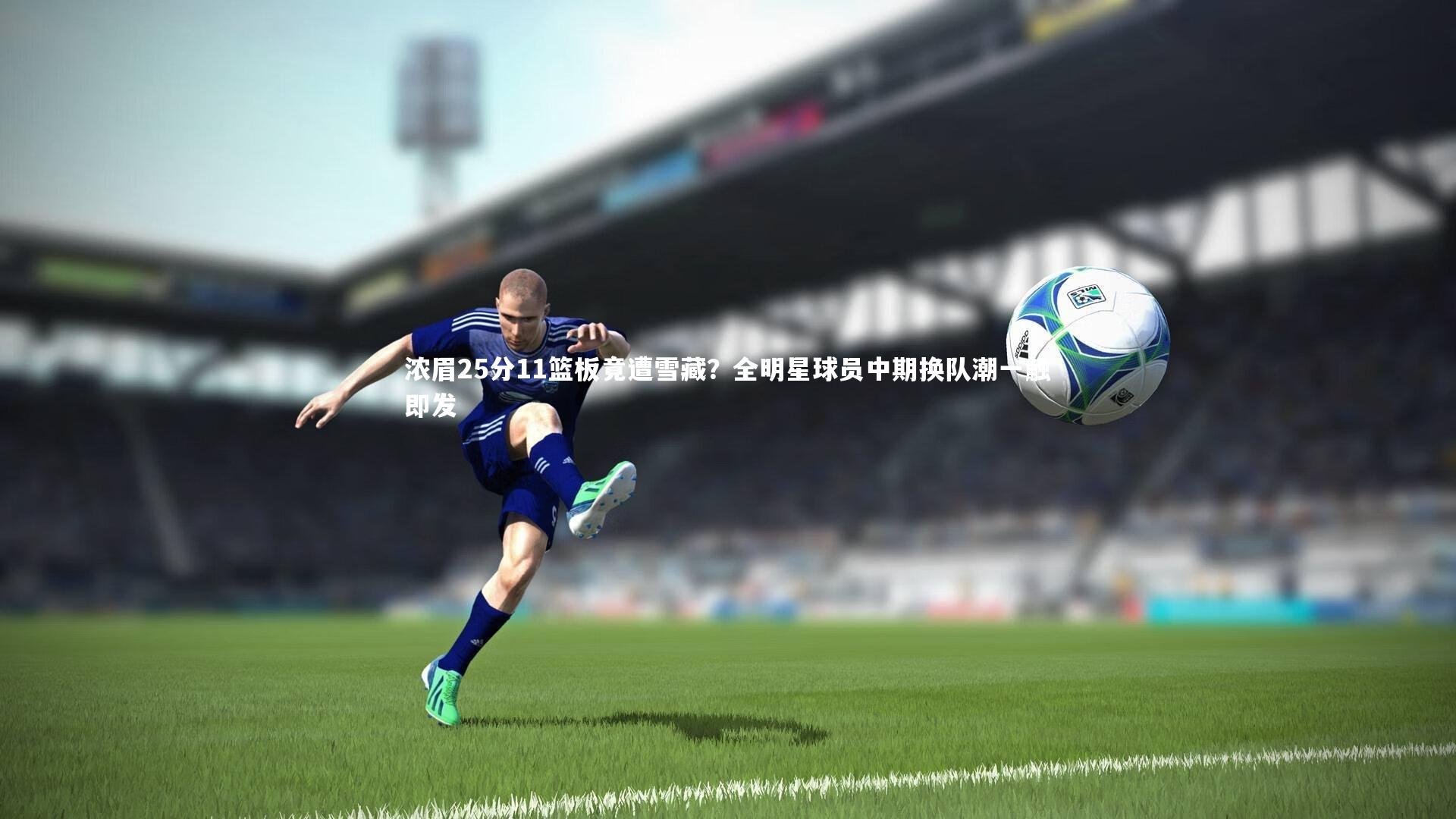 浓眉25分11篮板竟遭雪藏?全明星球员中期换队潮一触即发