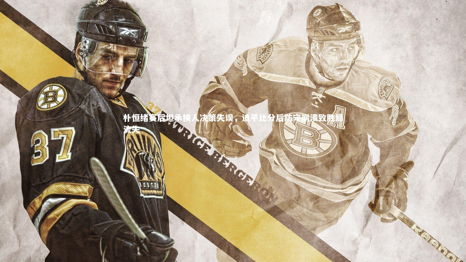 朴恒绪赛后坦承换人决策失误,追平比分后防守崩溃致胜局流失